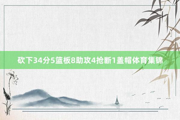 砍下34分5篮板8助攻4抢断1盖帽体育集锦