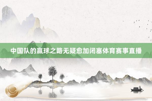 中国队的赢球之路无疑愈加闭塞体育赛事直播