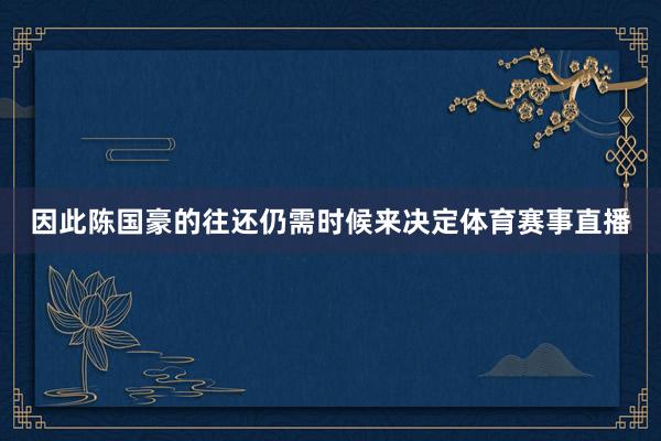 因此陈国豪的往还仍需时候来决定体育赛事直播