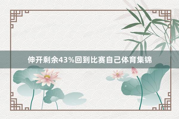 伸开剩余43%回到比赛自己体育集锦
