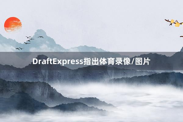 DraftExpress指出体育录像/图片