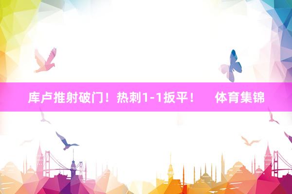 库卢推射破门！热刺1-1扳平！    体育集锦