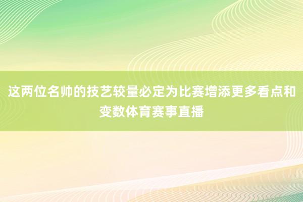 这两位名帅的技艺较量必定为比赛增添更多看点和变数体育赛事直播