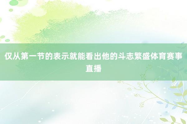 仅从第一节的表示就能看出他的斗志繁盛体育赛事直播