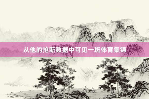 从他的抢断数据中可见一斑体育集锦