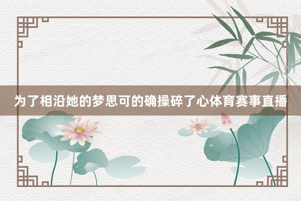 为了相沿她的梦思可的确操碎了心体育赛事直播