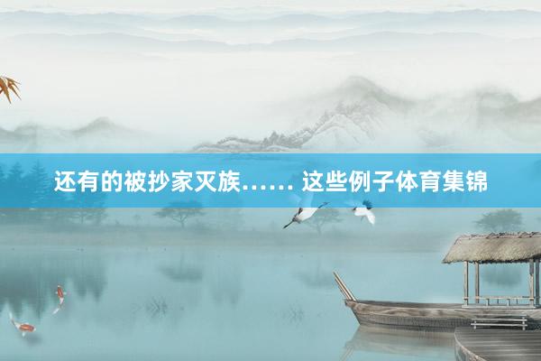 还有的被抄家灭族…… 这些例子体育集锦