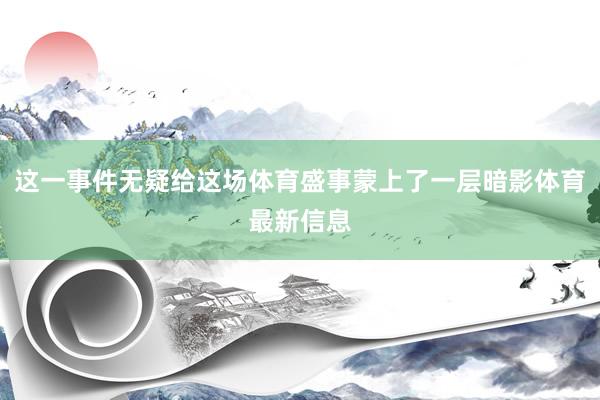 这一事件无疑给这场体育盛事蒙上了一层暗影体育最新信息