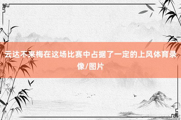 云达不来梅在这场比赛中占据了一定的上风体育录像/图片