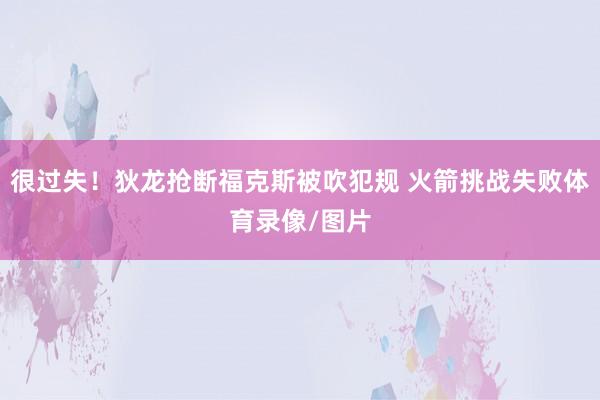 很过失！狄龙抢断福克斯被吹犯规 火箭挑战失败体育录像/图片