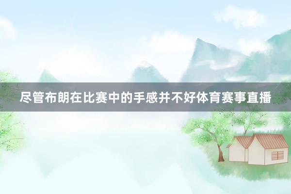 尽管布朗在比赛中的手感并不好体育赛事直播