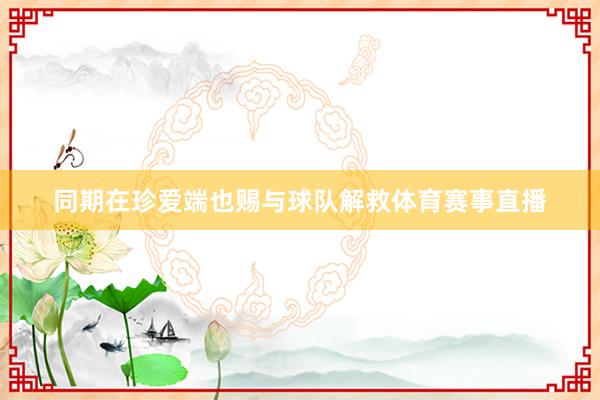 同期在珍爱端也赐与球队解救体育赛事直播