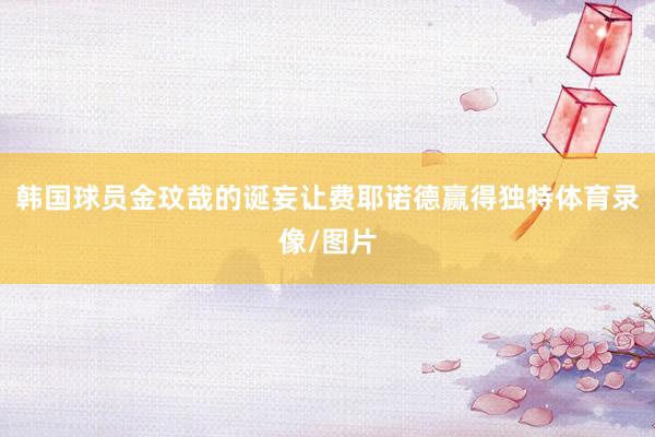 韩国球员金玟哉的诞妄让费耶诺德赢得独特体育录像/图片