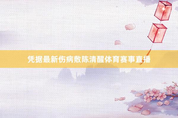 凭据最新伤病敷陈清醒体育赛事直播