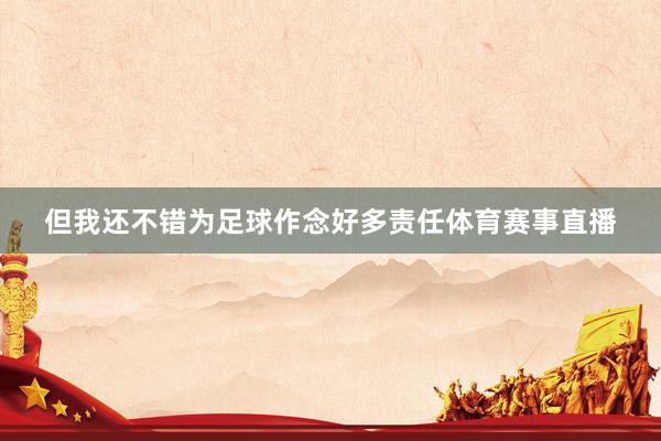 但我还不错为足球作念好多责任体育赛事直播