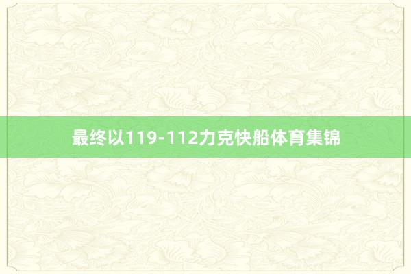 最终以119-112力克快船体育集锦