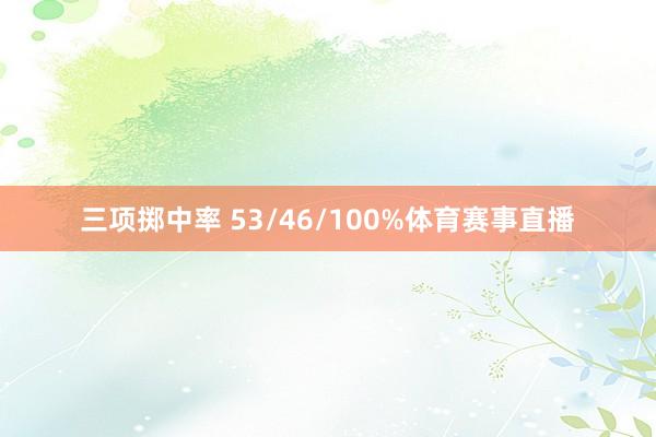 三项掷中率 53/46/100%体育赛事直播