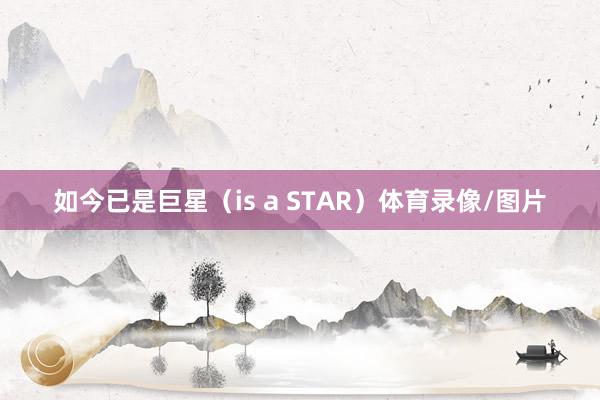 如今已是巨星（is a STAR）体育录像/图片