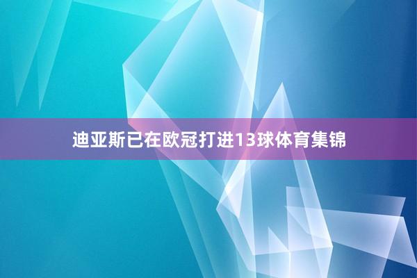 迪亚斯已在欧冠打进13球体育集锦
