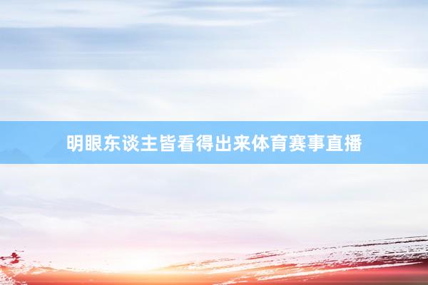 明眼东谈主皆看得出来体育赛事直播