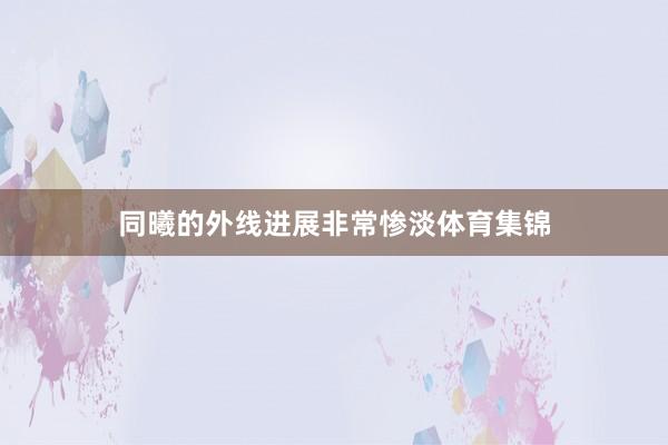 同曦的外线进展非常惨淡体育集锦