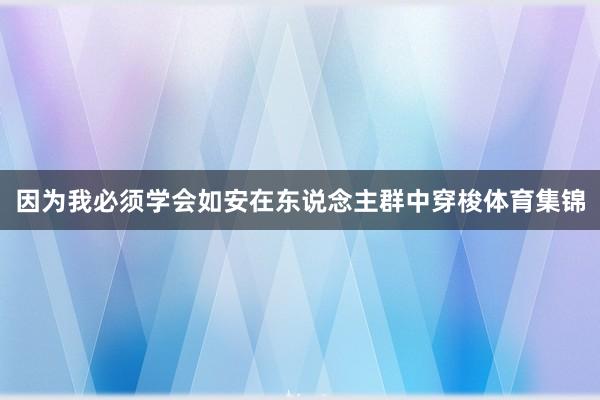 因为我必须学会如安在东说念主群中穿梭体育集锦