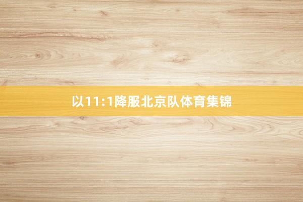 以11:1降服北京队体育集锦