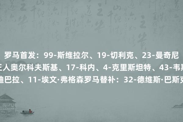 罗马首发：99-斯维拉尔、19-切利克、23-曼奇尼、22-埃尔莫索、24-王人奥尔科夫斯基、17-科内、4-克里斯坦特、43-韦斯利、18-苏莱、21-迪巴拉、11-埃文·弗格森罗马替补：32-德维斯·巴斯克斯、95-戈里尼、2-伦施、66-桑加雷、76-雅各布·米拉、87-吉拉迪、12-王人米卡斯、61-皮西利、69-穆罕穆德·巴、3-安祯祥诺、92-沙拉维、9-多夫比克热那亚首发：39-索马里瓦、5-厄斯蒂高、34-奥托亚、22-约翰·巴斯克斯、15-库菲、32-弗伦德鲁普、17-马利诺夫斯基、77-埃勒特森、3-阿隆·马丁、9-维克托·维蒂尼亚、18-埃库班热那亚替补：35-利肖诺克、20-萨贝利、27-马坎达利、2-托尔斯比、76-文图里诺、73-马西尼、8-斯坦丘、14-让·奥纳纳、40-塞杜·菲尼、23-卡博尼、21-埃卡托【本场比赛两边首发阵型图】【近期战绩及交锋历史】    体育集锦