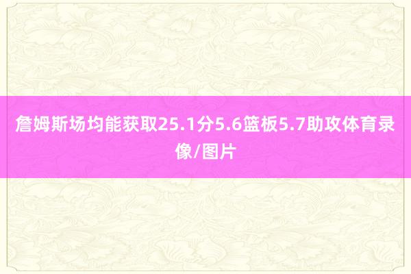 詹姆斯场均能获取25.1分5.6篮板5.7助攻体育录像/图片