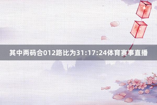 其中两码合012路比为31:17:24体育赛事直播