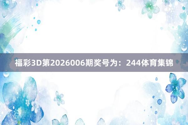 福彩3D第2026006期奖号为：244体育集锦