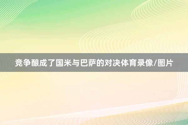 竞争酿成了国米与巴萨的对决体育录像/图片