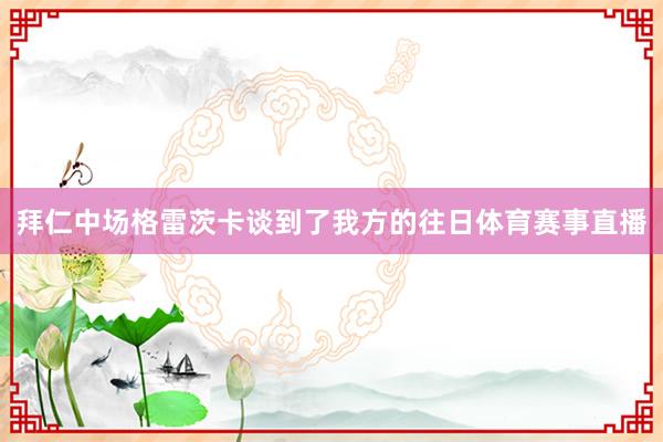 拜仁中场格雷茨卡谈到了我方的往日体育赛事直播
