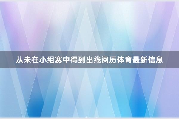 从未在小组赛中得到出线阅历体育最新信息