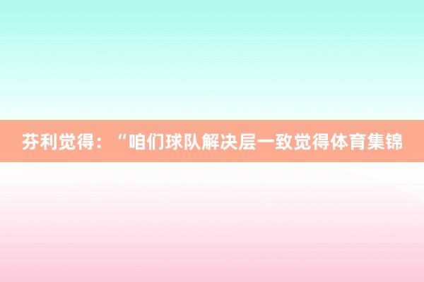 芬利觉得：“咱们球队解决层一致觉得体育集锦