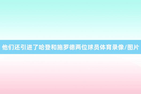 他们还引进了哈登和施罗德两位球员体育录像/图片