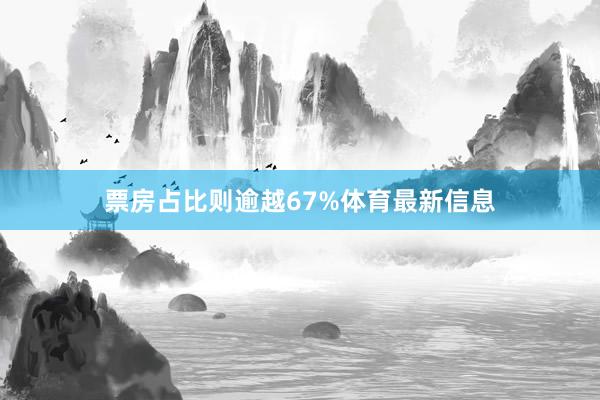票房占比则逾越67%体育最新信息