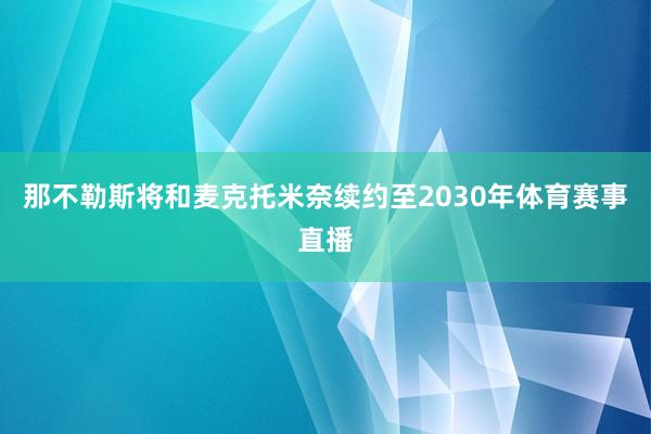 那不勒斯将和麦克托米奈续约至2030年体育赛事直播