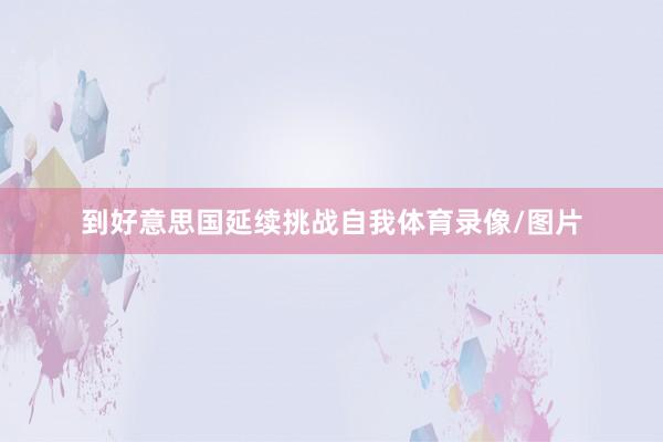 到好意思国延续挑战自我体育录像/图片