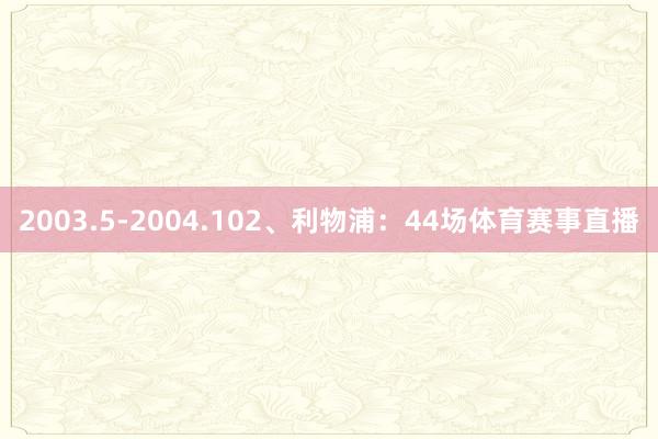 2003.5-2004.102、利物浦：44场体育赛事直播