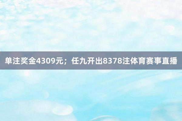 单注奖金4309元；任九开出8378注体育赛事直播