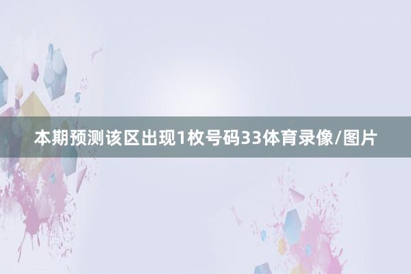 本期预测该区出现1枚号码33体育录像/图片