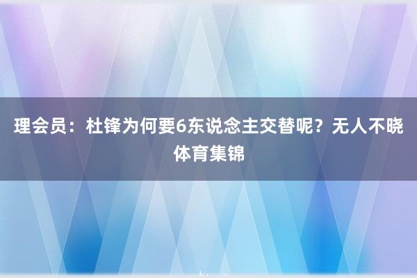 理会员：杜锋为何要6东说念主交替呢？无人不晓体育集锦