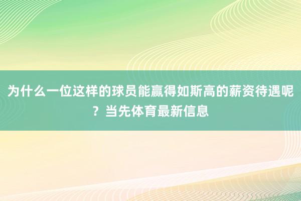 为什么一位这样的球员能赢得如斯高的薪资待遇呢？当先体育最新信息