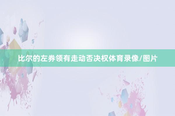 比尔的左券领有走动否决权体育录像/图片