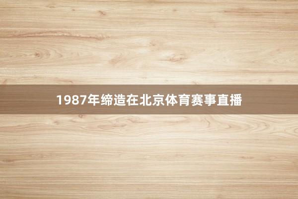 1987年缔造在北京体育赛事直播