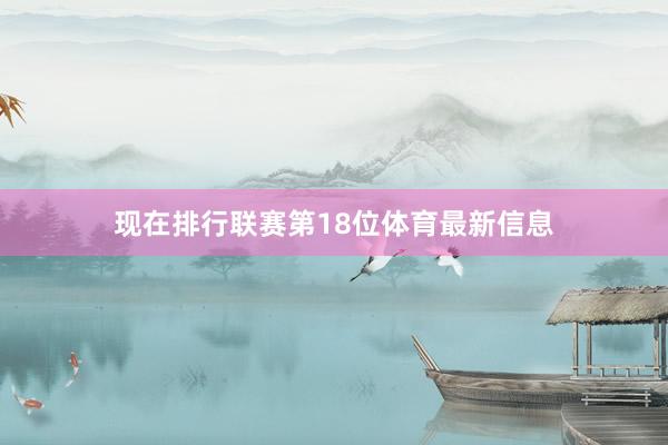 现在排行联赛第18位体育最新信息