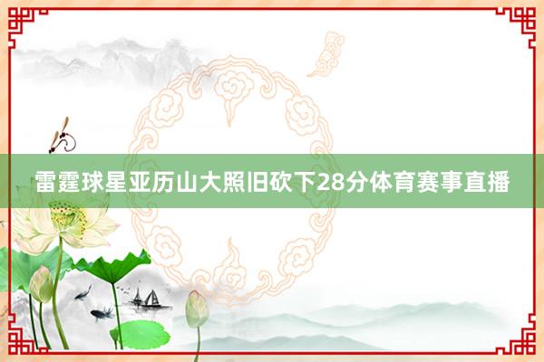 雷霆球星亚历山大照旧砍下28分体育赛事直播