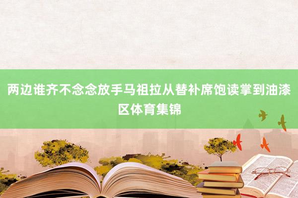 两边谁齐不念念放手马祖拉从替补席饱读掌到油漆区体育集锦
