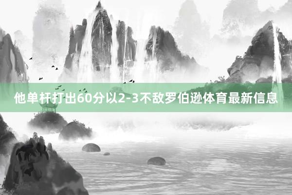 他单杆打出60分以2-3不敌罗伯逊体育最新信息